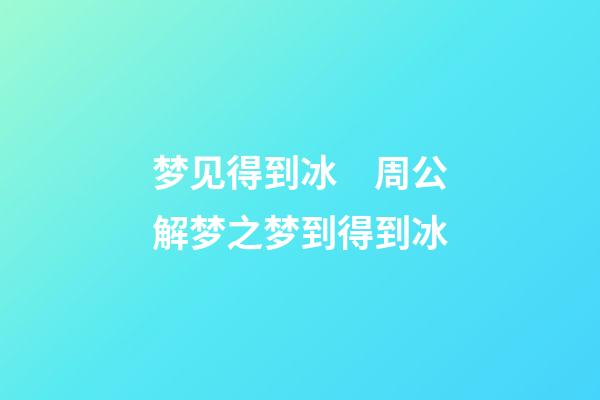 梦见得到冰　周公解梦之梦到得到冰